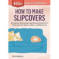 How to Make Slipcovers: Designing, Measuring, and Sewing Perfect-Fit Slipcovers for Chairs, Sofas, and Ottomans. A Storey BASICS® Title How to Make Slipcovers: Designing, Measuring, and Sewing Perfect-Fit Slipcovers for Chairs, Sofas, and Ottomans. A Storey BASICS® Title Paperback Kindle