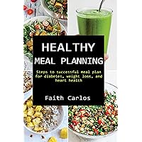 HEALTHY MEAL PLANNING: Steps to successful meal plan for diabetes, weight loss, and heart health HEALTHY MEAL PLANNING: Steps to successful meal plan for diabetes, weight loss, and heart health Kindle