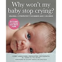 Why Won't My Baby Stop Crying?: Cranial Osteopathy For Babies And Children Why Won't My Baby Stop Crying?: Cranial Osteopathy For Babies And Children Kindle Paperback