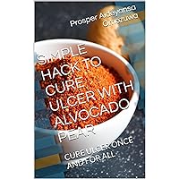 SIMPLE HACK TO CURE ULCER WITH ALVOCADO PEAR: CURE ULCER ONCE AND FOR ALL SIMPLE HACK TO CURE ULCER WITH ALVOCADO PEAR: CURE ULCER ONCE AND FOR ALL Kindle Paperback