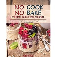 NO COOK NO BAKE Cookbook for College Students: Simplify Your Cooking Routine, Save Time, and Enjoy Delicious Meals without the Heat NO COOK NO BAKE Cookbook for College Students: Simplify Your Cooking Routine, Save Time, and Enjoy Delicious Meals without the Heat Kindle Paperback