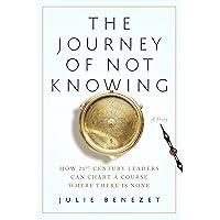The Journey of Not Knowing: How 21st Century Leaders Can Chart a Course Where There Is None The Journey of Not Knowing: How 21st Century Leaders Can Chart a Course Where There Is None Kindle Audible Audiobook Paperback Audio CD