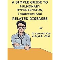 A Simple Guide to Pulmonary Hypertension, Treatment and Related Diseases (A Simple Guide to Medical Conditions) A Simple Guide to Pulmonary Hypertension, Treatment and Related Diseases (A Simple Guide to Medical Conditions) Kindle