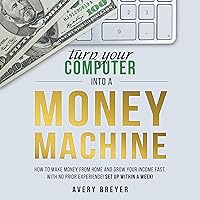Turn Your Computer into a Money Machine: How to Make Money from Home and Grow Your Income Fast, with No Prior Experience! Set up Within a Week! Turn Your Computer into a Money Machine: How to Make Money from Home and Grow Your Income Fast, with No Prior Experience! Set up Within a Week! Audible Audiobook Paperback Kindle