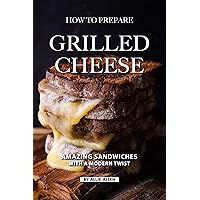 How To Prepare Grilled Cheese: Amazing Sandwiches with a Modern Twist How To Prepare Grilled Cheese: Amazing Sandwiches with a Modern Twist Kindle Paperback