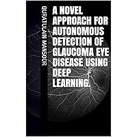 A Novel Approach for Autonomous Detection of Glaucoma Eye Disease using Deep Learning. A Novel Approach for Autonomous Detection of Glaucoma Eye Disease using Deep Learning. Kindle Paperback