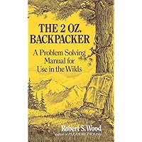 The 2 Oz. Backpacker: A Problem Solving Manual for Use in the Wilds The 2 Oz. Backpacker: A Problem Solving Manual for Use in the Wilds Paperback Kindle Mass Market Paperback