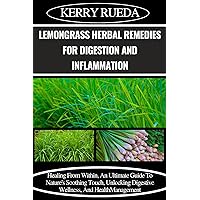 LEMONGRASS HERBAL REMEDIES FOR DIGESTION AND INFLAMMATION: Healing From Within, An Ultimate Guide To Nature's Soothing Touch, Unlocking Digestive Wellness, And Health Management LEMONGRASS HERBAL REMEDIES FOR DIGESTION AND INFLAMMATION: Healing From Within, An Ultimate Guide To Nature's Soothing Touch, Unlocking Digestive Wellness, And Health Management Kindle Paperback