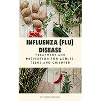 INFLUENZA (FLU) DISEASE: Treatment and prevention for Adults, teens and children INFLUENZA (FLU) DISEASE: Treatment and prevention for Adults, teens and children Kindle