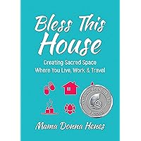 Bless This House: Creating Sacred Space Where You Live, Work & Travel