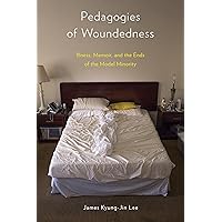 Pedagogies of Woundedness: Illness, Memoir, and the Ends of the Model Minority (D/C: Dis/color) Pedagogies of Woundedness: Illness, Memoir, and the Ends of the Model Minority (D/C: Dis/color) Paperback Kindle Hardcover