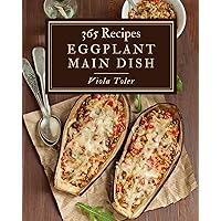 365 Eggplant Main Dish Recipes: Making More Memories in your Kitchen with Eggplant Main Dish Cookbook! 365 Eggplant Main Dish Recipes: Making More Memories in your Kitchen with Eggplant Main Dish Cookbook! Kindle Paperback