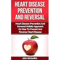 Heart Disease: Heart Disease Prevention And Reversal Guide To Prevent Heart Disease And Reverse Heart Disease With Heart Disease Prevention Strategies And Heart Disease Diet Advice Heart Disease: Heart Disease Prevention And Reversal Guide To Prevent Heart Disease And Reverse Heart Disease With Heart Disease Prevention Strategies And Heart Disease Diet Advice Kindle