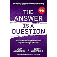 The Answer is a Question: The Missing Superpower that Changes Everything and Will Transform Your Impact as a Manager and Leader