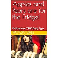 Apples and Pears are for the Fridge!: Finding Your TRUE Body Type