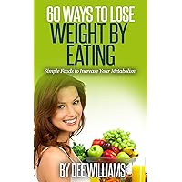 Weight loss: 60 Ways to Lose Weight by Eating: Simple Foods to Increase Your Metabolism