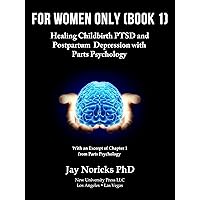For Women Only (Book 1): Healing Childbirth PTSD and Postpartum Depression with Parts Psychology For Women Only (Book 1): Healing Childbirth PTSD and Postpartum Depression with Parts Psychology Kindle Paperback