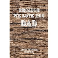 Because We Love You Dad: Blood Pressure Log Book for Dad, Grandpa, Father to Monitor and Record Hypertension at Home 52 Week Tracker Wood Log Design