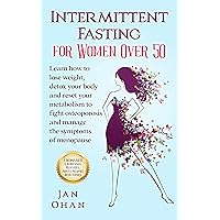 Intermittent Fasting for Women Over 50: Learn How to Lose Weight, Detox Your Body, and Boost Your Metabolism to Fight Osteoporosis and Manage the Symptoms of Menopause Intermittent Fasting for Women Over 50: Learn How to Lose Weight, Detox Your Body, and Boost Your Metabolism to Fight Osteoporosis and Manage the Symptoms of Menopause Kindle Paperback
