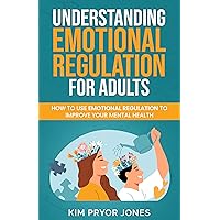Understanding Emotional Regulation for Adults: How to Use Emotional Regulation to Improve Your Mental Health Understanding Emotional Regulation for Adults: How to Use Emotional Regulation to Improve Your Mental Health Kindle Paperback