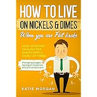 How to live on Nickels & Dimes when you are Flat broke: How I Survived on $450 Per Month with a Family of Three - Managing Budget, Saving on Groceries, Bills & Entertainment How to live on Nickels & Dimes when you are Flat broke: How I Survived on $450 Per Month with a Family of Three - Managing Budget, Saving on Groceries, Bills & Entertainment Kindle Paperback Audible Audiobook