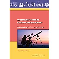 Opportunities to Promote Children's Behavioral Health: Health Care Reform and Beyond: Workshop Summary Opportunities to Promote Children's Behavioral Health: Health Care Reform and Beyond: Workshop Summary Kindle Paperback