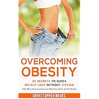 Overcoming Obesity: 23 Secrets To Quick Weight Loss Without Dieting Overcoming Obesity: 23 Secrets To Quick Weight Loss Without Dieting Kindle Paperback