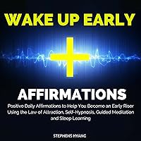 Wake Up Early Affirmations: Positive Daily Affirmations to Help You Become an Early Riser Using the Law of Attraction, Self-Hypnosis, Guided Meditation and Sleep Learning Wake Up Early Affirmations: Positive Daily Affirmations to Help You Become an Early Riser Using the Law of Attraction, Self-Hypnosis, Guided Meditation and Sleep Learning Audible Audiobook