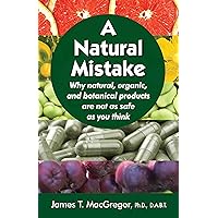 A Natural Mistake: Why natural, organic, and botanical products are not as safe as you think A Natural Mistake: Why natural, organic, and botanical products are not as safe as you think Kindle Paperback