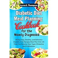 Diabetic Diet Meal Planning Cookbook for the newly diagnosed : 28-day Easy, Healthy, and Delicious diabetic diet meal plan that will help you reverse your type 2 diabetes and prediabetes Diabetic Diet Meal Planning Cookbook for the newly diagnosed : 28-day Easy, Healthy, and Delicious diabetic diet meal plan that will help you reverse your type 2 diabetes and prediabetes Kindle Paperback