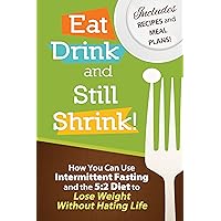 Eat, Drink and Still Shrink! How To Use Intermittent Fasting and the 5:2 Diet to Lose Weight Without Hating Life : A Quick-Start Guide on Fasting for Weight Loss *Includes Recipes and Meal Plans* Eat, Drink and Still Shrink! How To Use Intermittent Fasting and the 5:2 Diet to Lose Weight Without Hating Life : A Quick-Start Guide on Fasting for Weight Loss *Includes Recipes and Meal Plans* Kindle