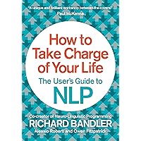 How to Take Charge of Your Life: The User’s Guide to NLP How to Take Charge of Your Life: The User’s Guide to NLP Paperback Kindle