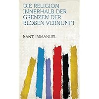 Die Religion Innerhalb Der Grenzen Der Bloßen Vernunft (German Edition) Die Religion Innerhalb Der Grenzen Der Bloßen Vernunft (German Edition) Kindle Hardcover Paperback