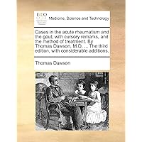 Cases in the acute rheumatism and the gout; with cursory remarks, and the method of treatment. By Thomas Dawson, M.D. ... The third edition, with considerable additions.