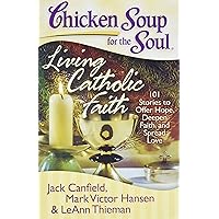 Chicken Soup for the Soul: Living Catholic Faith: 101 Stories to Offer Hope, Deepen Faith, and Spread Love Chicken Soup for the Soul: Living Catholic Faith: 101 Stories to Offer Hope, Deepen Faith, and Spread Love Paperback Kindle