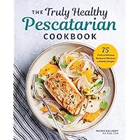 The Truly Healthy Pescatarian Cookbook: 75 Fresh & Delicious Recipes to Maintain a Healthy Weight The Truly Healthy Pescatarian Cookbook: 75 Fresh & Delicious Recipes to Maintain a Healthy Weight Paperback Kindle