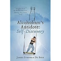Alcoholism's Antidote: Self-Discovery - Insights from an Alcohol Survivor. Twenty-four Years Free!