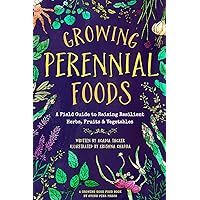 Growing Perennial Foods: A Field Guide to Raising Resilient Herbs, Fruits, and Vegetables Growing Perennial Foods: A Field Guide to Raising Resilient Herbs, Fruits, and Vegetables Paperback