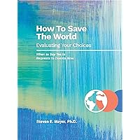 How To Save The World: Evaluating Your Choices How To Save The World: Evaluating Your Choices Kindle Paperback