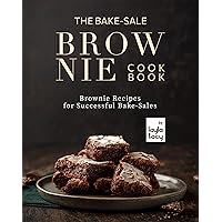 The Bake-Sale Brownies Cookbook: Brownie Recipes for Successful Bake-Sales The Bake-Sale Brownies Cookbook: Brownie Recipes for Successful Bake-Sales Kindle Paperback