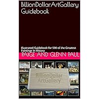 BillionDollarArtGallery Guidebook: Illustrated Guidebook for 500 of the Greatest Paintings in History (Series 1) BillionDollarArtGallery Guidebook: Illustrated Guidebook for 500 of the Greatest Paintings in History (Series 1) Kindle Paperback