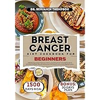 BREAST CANCER DIET COOKBOOK FOR BEGINNERS: 1500 days meal of complete Beginner's Guide to a Nourishing Breast Cancer fighting Diet for prevention, Resilience, ... Renewed Well-Being (Breast cancer diets 1) BREAST CANCER DIET COOKBOOK FOR BEGINNERS: 1500 days meal of complete Beginner's Guide to a Nourishing Breast Cancer fighting Diet for prevention, Resilience, ... Renewed Well-Being (Breast cancer diets 1) Kindle Paperback