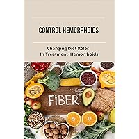 Control Hemorrhoids: Changing Diet Roles In Treatment Hemorrhoids