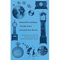 Beautiful Antique Clocks from Around the World - Descriptions, Stories, and the History of These Beautiful Clocks Beautiful Antique Clocks from Around the World - Descriptions, Stories, and the History of These Beautiful Clocks Paperback Kindle