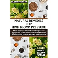NATURAL REMEDIES FOR HIGH BLOOD PRESSURE: Effective Heart healthy Guide to Naturally Reverse Hypertension, Cardiovascular diseases with Alternative Herbal ... Tinctures, Detox tea and Supplement NATURAL REMEDIES FOR HIGH BLOOD PRESSURE: Effective Heart healthy Guide to Naturally Reverse Hypertension, Cardiovascular diseases with Alternative Herbal ... Tinctures, Detox tea and Supplement Kindle Paperback