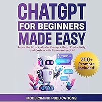 ChatGPT for Beginners Made Easy: Learn the Basics, Master Prompts, Boost Productivity, and Cash in with Conversational AI ChatGPT for Beginners Made Easy: Learn the Basics, Master Prompts, Boost Productivity, and Cash in with Conversational AI Paperback Kindle Audible Audiobook Hardcover