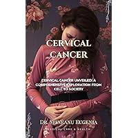 Cervical Cancer Unveiled: A Comprehensive Exploration from Cell to Society Cervical Cancer Unveiled: A Comprehensive Exploration from Cell to Society Kindle Paperback