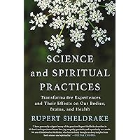 Science and Spiritual Practices: Transformative Experiences and Their Effects on Our Bodies, Brains, and Health Science and Spiritual Practices: Transformative Experiences and Their Effects on Our Bodies, Brains, and Health Paperback Kindle Hardcover
