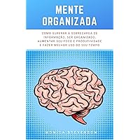 Mente Organizada: Como Superar A Sobrecarga De Informação, Ser Organizado, Aumentar Seu Foco E Produtividade E Fazer Melhor Uso Do Seu Tempo (Portuguese Edition)