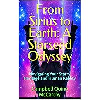 From Sirius to Earth: A Starseed Odyssey: Navigating Your Starry Heritage and Human Reality